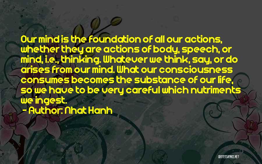 Nhat Hanh Quotes: Our Mind Is The Foundation Of All Our Actions, Whether They Are Actions Of Body, Speech, Or Mind, I.e., Thinking.