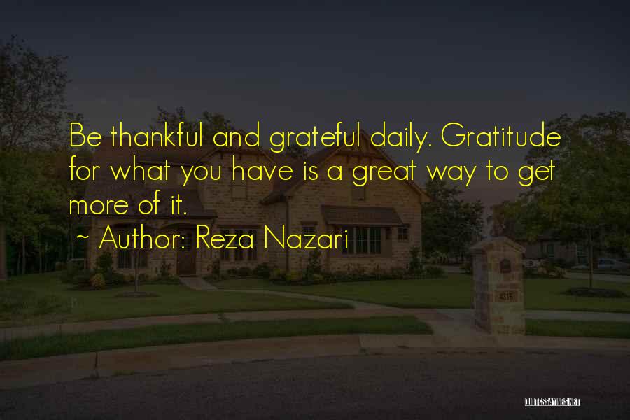 Reza Nazari Quotes: Be Thankful And Grateful Daily. Gratitude For What You Have Is A Great Way To Get More Of It.