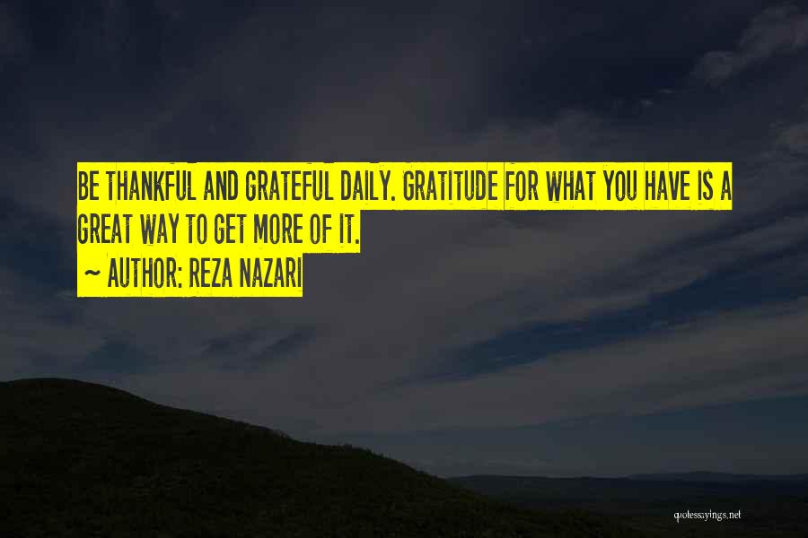 Reza Nazari Quotes: Be Thankful And Grateful Daily. Gratitude For What You Have Is A Great Way To Get More Of It.