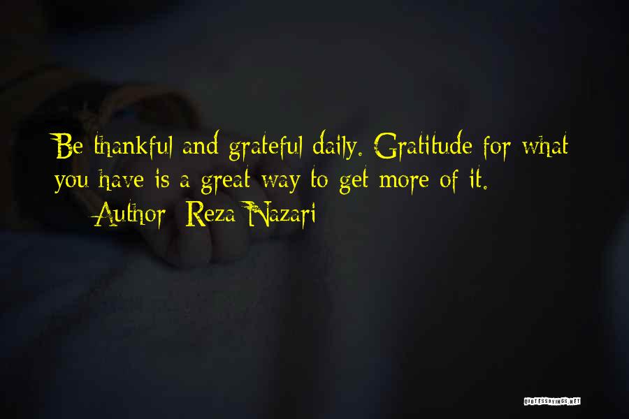 Reza Nazari Quotes: Be Thankful And Grateful Daily. Gratitude For What You Have Is A Great Way To Get More Of It.