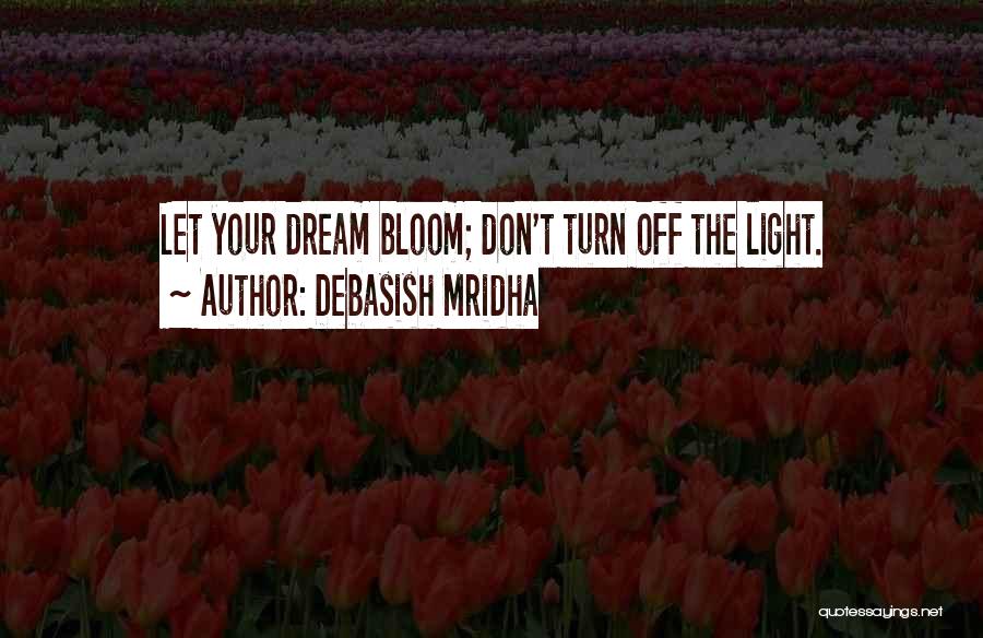 Debasish Mridha Quotes: Let Your Dream Bloom; Don't Turn Off The Light.