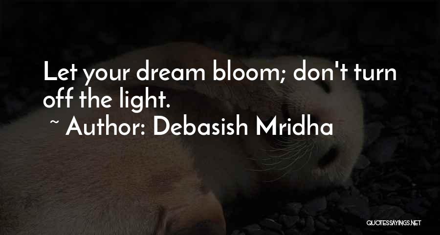 Debasish Mridha Quotes: Let Your Dream Bloom; Don't Turn Off The Light.