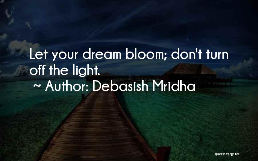 Debasish Mridha Quotes: Let Your Dream Bloom; Don't Turn Off The Light.