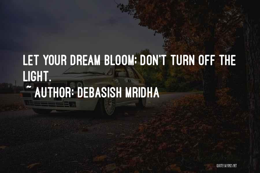 Debasish Mridha Quotes: Let Your Dream Bloom; Don't Turn Off The Light.