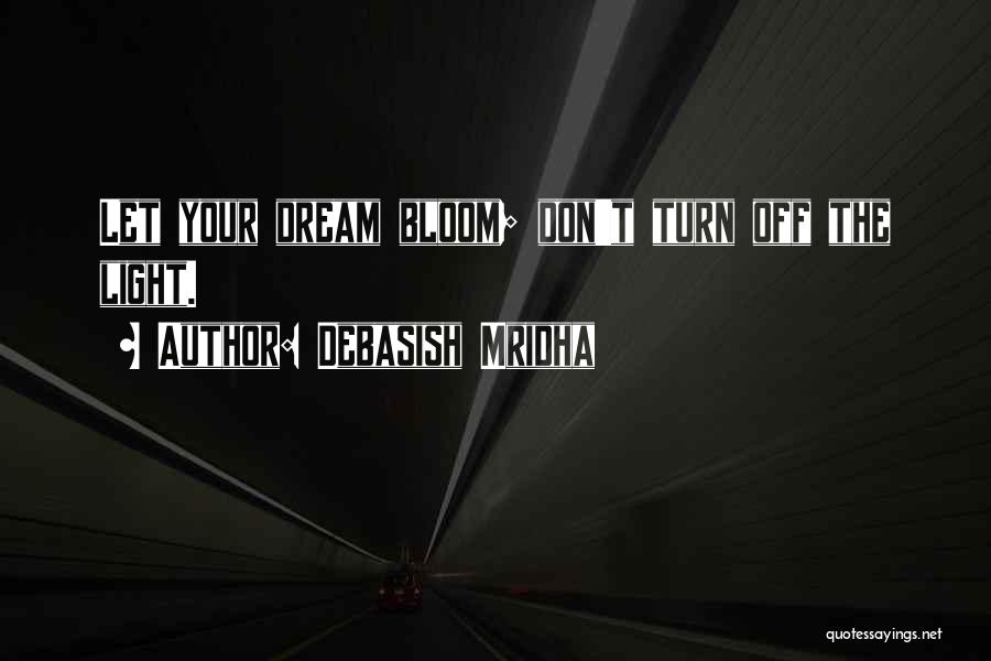 Debasish Mridha Quotes: Let Your Dream Bloom; Don't Turn Off The Light.