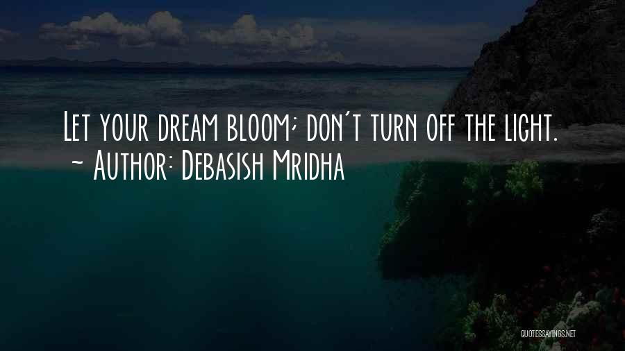 Debasish Mridha Quotes: Let Your Dream Bloom; Don't Turn Off The Light.