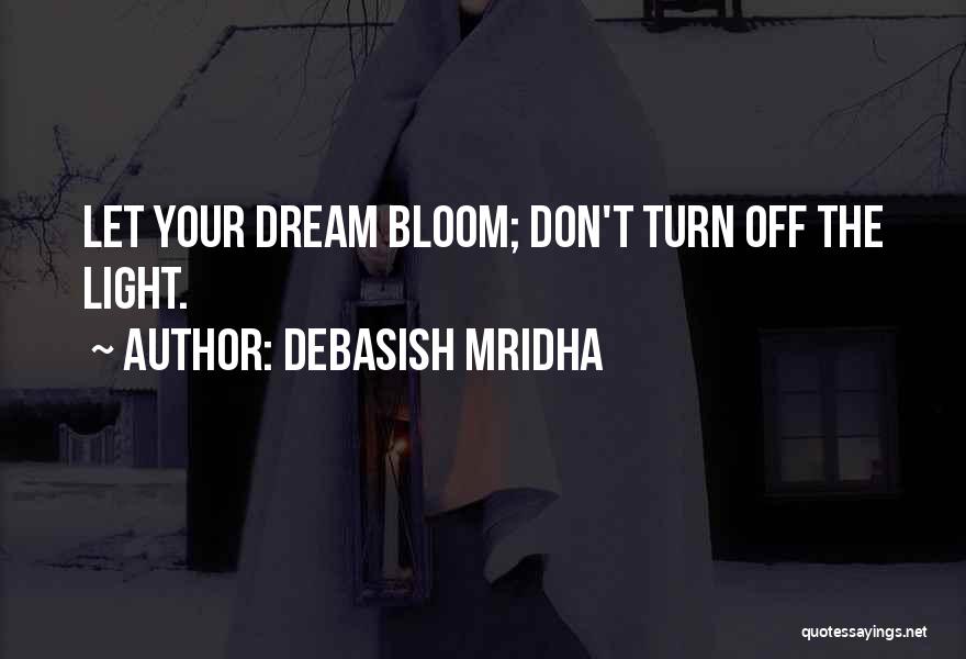 Debasish Mridha Quotes: Let Your Dream Bloom; Don't Turn Off The Light.