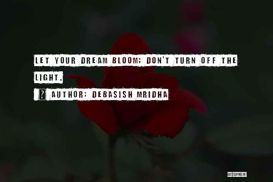 Debasish Mridha Quotes: Let Your Dream Bloom; Don't Turn Off The Light.
