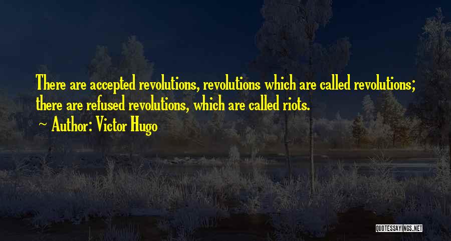 Victor Hugo Quotes: There Are Accepted Revolutions, Revolutions Which Are Called Revolutions; There Are Refused Revolutions, Which Are Called Riots.