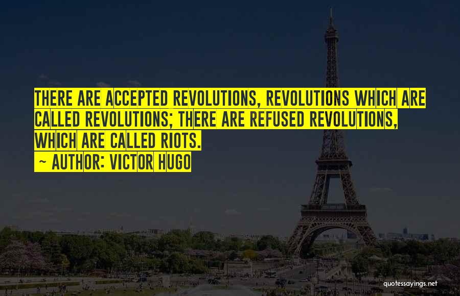 Victor Hugo Quotes: There Are Accepted Revolutions, Revolutions Which Are Called Revolutions; There Are Refused Revolutions, Which Are Called Riots.