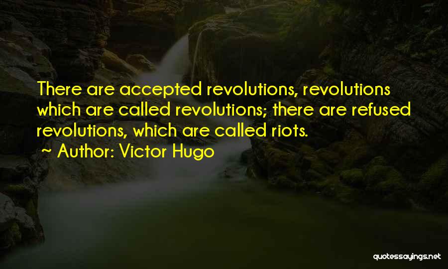 Victor Hugo Quotes: There Are Accepted Revolutions, Revolutions Which Are Called Revolutions; There Are Refused Revolutions, Which Are Called Riots.