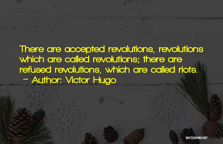 Victor Hugo Quotes: There Are Accepted Revolutions, Revolutions Which Are Called Revolutions; There Are Refused Revolutions, Which Are Called Riots.