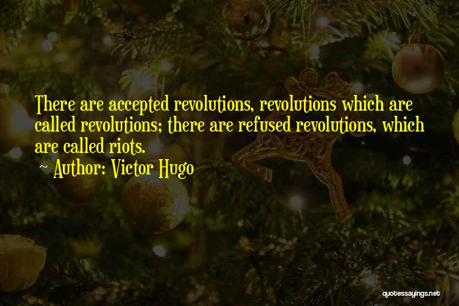 Victor Hugo Quotes: There Are Accepted Revolutions, Revolutions Which Are Called Revolutions; There Are Refused Revolutions, Which Are Called Riots.