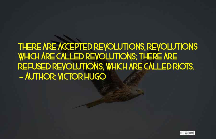 Victor Hugo Quotes: There Are Accepted Revolutions, Revolutions Which Are Called Revolutions; There Are Refused Revolutions, Which Are Called Riots.