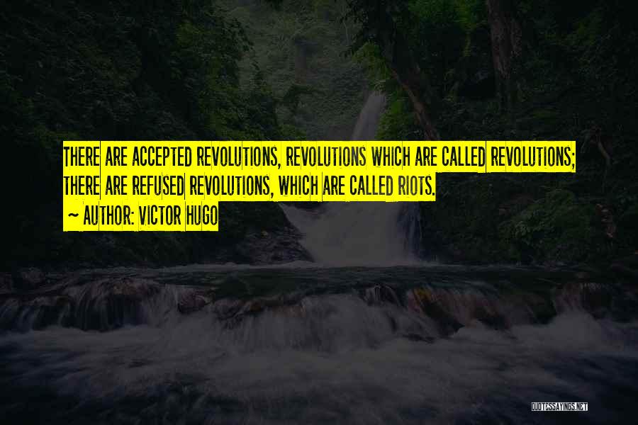 Victor Hugo Quotes: There Are Accepted Revolutions, Revolutions Which Are Called Revolutions; There Are Refused Revolutions, Which Are Called Riots.