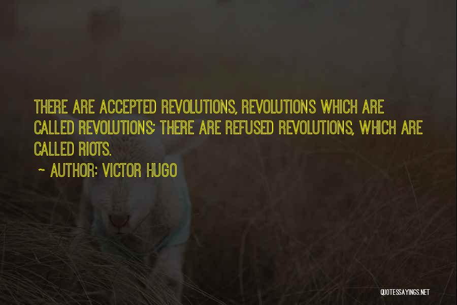 Victor Hugo Quotes: There Are Accepted Revolutions, Revolutions Which Are Called Revolutions; There Are Refused Revolutions, Which Are Called Riots.