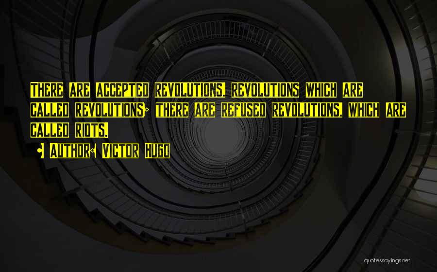 Victor Hugo Quotes: There Are Accepted Revolutions, Revolutions Which Are Called Revolutions; There Are Refused Revolutions, Which Are Called Riots.