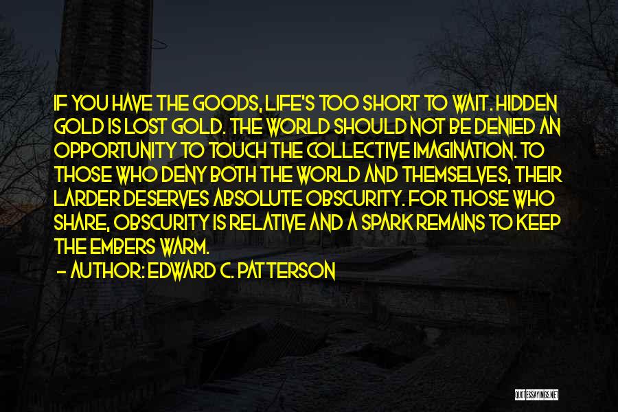 Edward C. Patterson Quotes: If You Have The Goods, Life's Too Short To Wait. Hidden Gold Is Lost Gold. The World Should Not Be