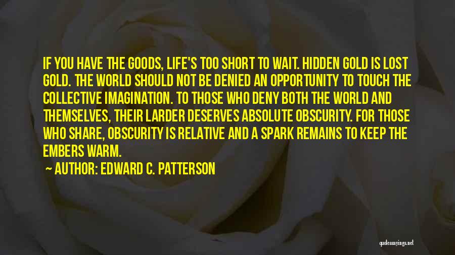 Edward C. Patterson Quotes: If You Have The Goods, Life's Too Short To Wait. Hidden Gold Is Lost Gold. The World Should Not Be