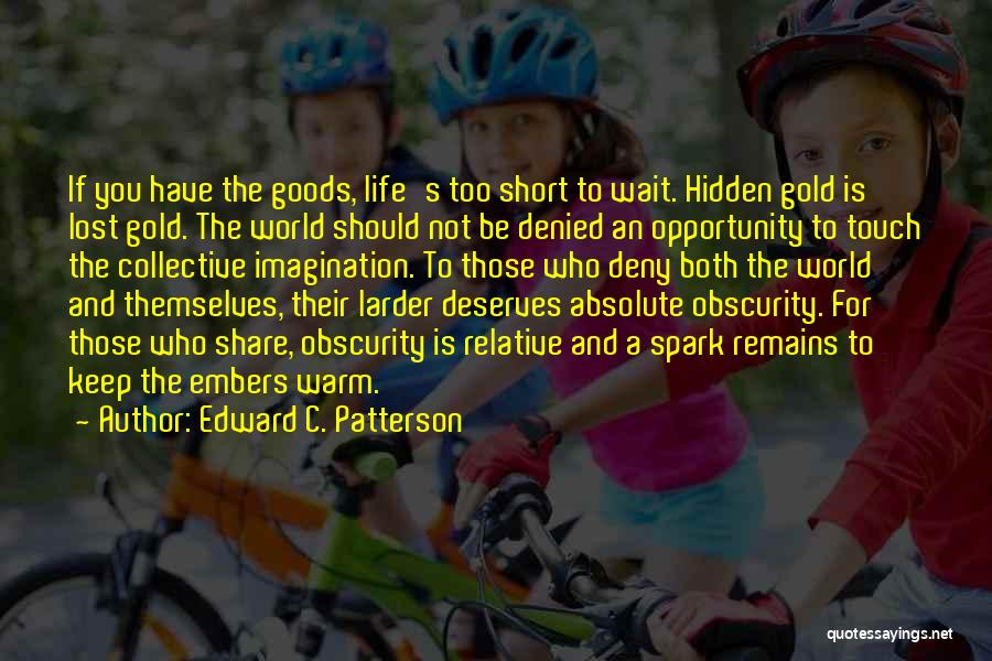 Edward C. Patterson Quotes: If You Have The Goods, Life's Too Short To Wait. Hidden Gold Is Lost Gold. The World Should Not Be