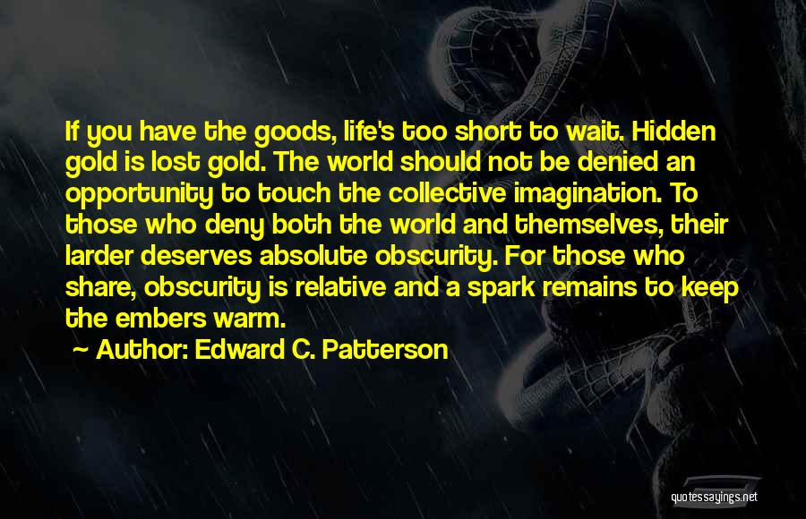 Edward C. Patterson Quotes: If You Have The Goods, Life's Too Short To Wait. Hidden Gold Is Lost Gold. The World Should Not Be