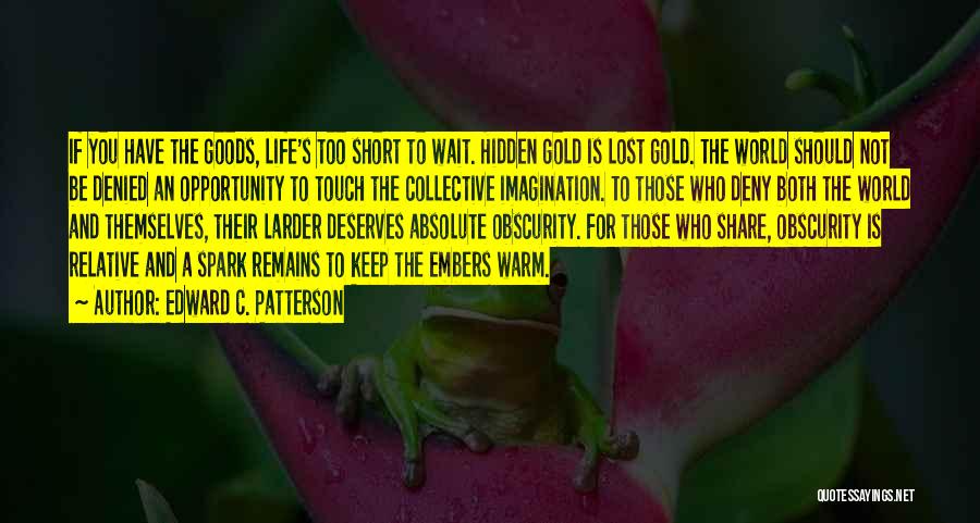 Edward C. Patterson Quotes: If You Have The Goods, Life's Too Short To Wait. Hidden Gold Is Lost Gold. The World Should Not Be