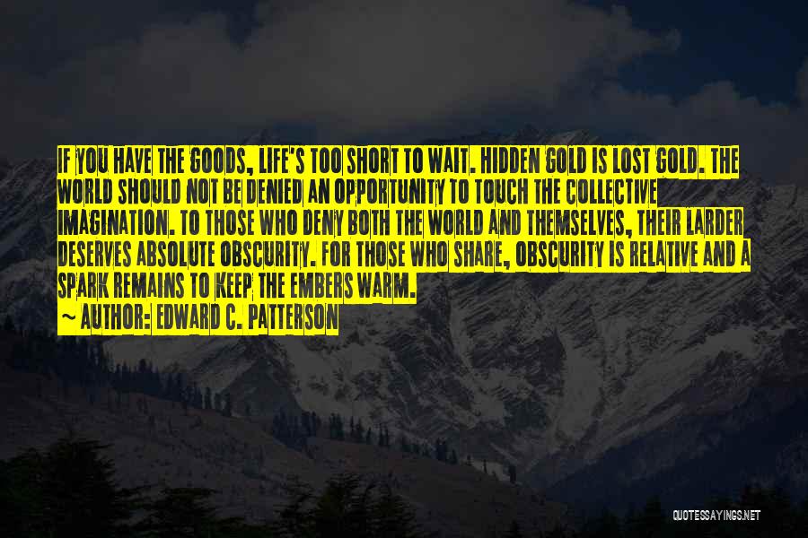 Edward C. Patterson Quotes: If You Have The Goods, Life's Too Short To Wait. Hidden Gold Is Lost Gold. The World Should Not Be