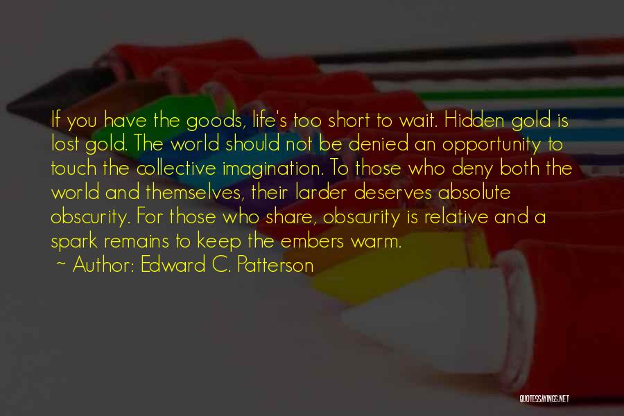 Edward C. Patterson Quotes: If You Have The Goods, Life's Too Short To Wait. Hidden Gold Is Lost Gold. The World Should Not Be