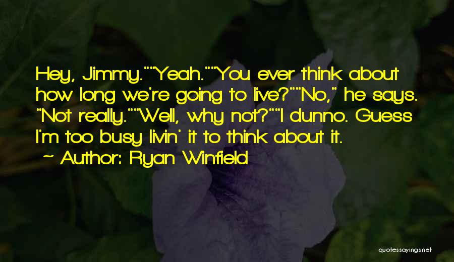 Ryan Winfield Quotes: Hey, Jimmy.yeah.you Ever Think About How Long We're Going To Live?no, He Says. Not Really.well, Why Not?i Dunno. Guess I'm