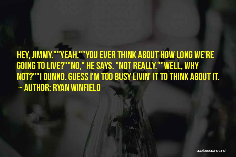 Ryan Winfield Quotes: Hey, Jimmy.yeah.you Ever Think About How Long We're Going To Live?no, He Says. Not Really.well, Why Not?i Dunno. Guess I'm