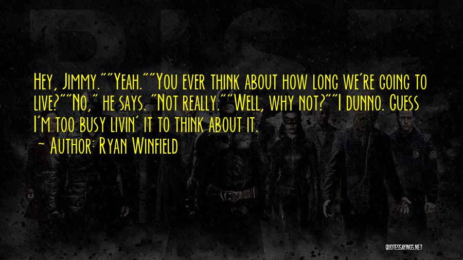 Ryan Winfield Quotes: Hey, Jimmy.yeah.you Ever Think About How Long We're Going To Live?no, He Says. Not Really.well, Why Not?i Dunno. Guess I'm