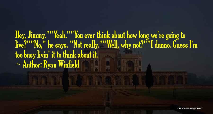 Ryan Winfield Quotes: Hey, Jimmy.yeah.you Ever Think About How Long We're Going To Live?no, He Says. Not Really.well, Why Not?i Dunno. Guess I'm