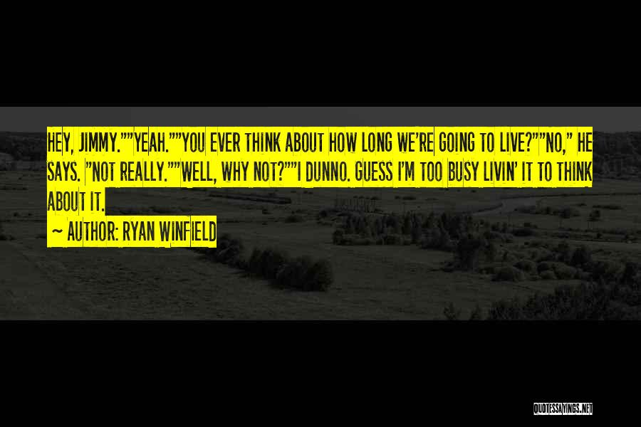 Ryan Winfield Quotes: Hey, Jimmy.yeah.you Ever Think About How Long We're Going To Live?no, He Says. Not Really.well, Why Not?i Dunno. Guess I'm