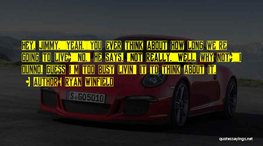 Ryan Winfield Quotes: Hey, Jimmy.yeah.you Ever Think About How Long We're Going To Live?no, He Says. Not Really.well, Why Not?i Dunno. Guess I'm