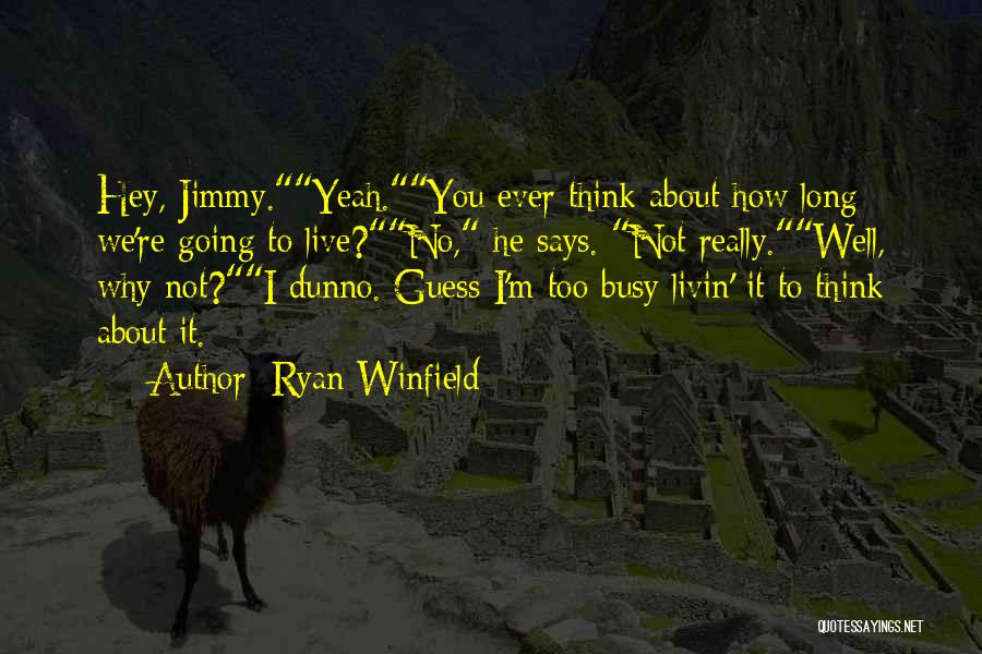 Ryan Winfield Quotes: Hey, Jimmy.yeah.you Ever Think About How Long We're Going To Live?no, He Says. Not Really.well, Why Not?i Dunno. Guess I'm