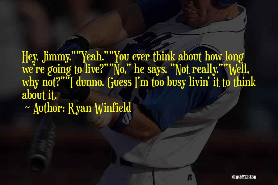 Ryan Winfield Quotes: Hey, Jimmy.yeah.you Ever Think About How Long We're Going To Live?no, He Says. Not Really.well, Why Not?i Dunno. Guess I'm