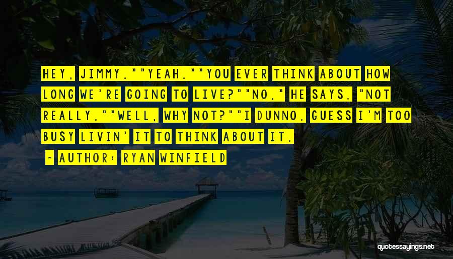 Ryan Winfield Quotes: Hey, Jimmy.yeah.you Ever Think About How Long We're Going To Live?no, He Says. Not Really.well, Why Not?i Dunno. Guess I'm