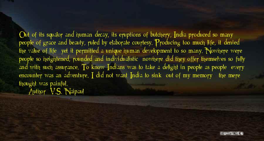 V.S. Naipaul Quotes: Out Of Its Squalor And Human Decay, Its Eruptions Of Butchery, India Produced So Many People Of Grace And Beauty,