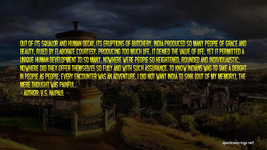 V.S. Naipaul Quotes: Out Of Its Squalor And Human Decay, Its Eruptions Of Butchery, India Produced So Many People Of Grace And Beauty,