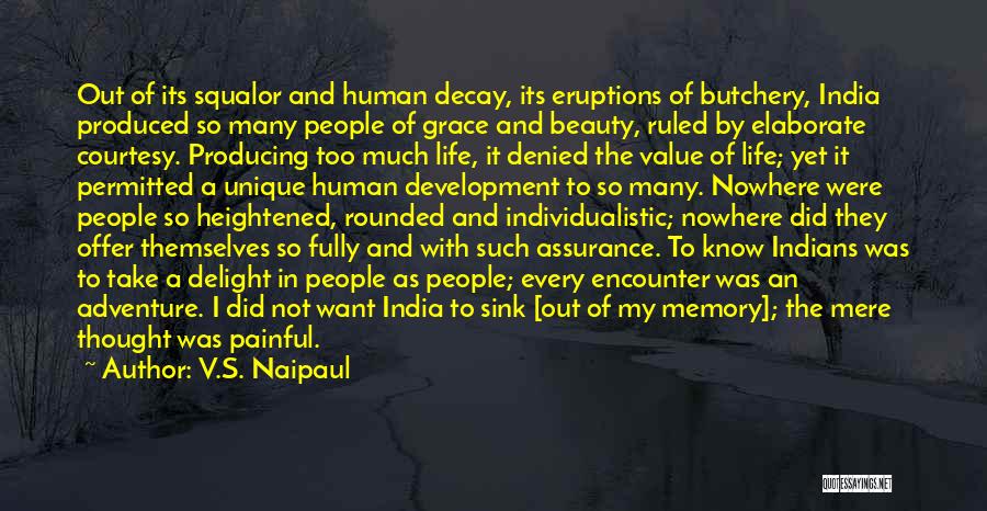 V.S. Naipaul Quotes: Out Of Its Squalor And Human Decay, Its Eruptions Of Butchery, India Produced So Many People Of Grace And Beauty,
