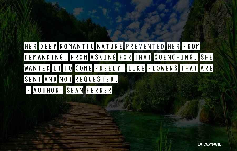 Sean Ferrer Quotes: Her Deep Romantic Nature Prevented Her From Demanding, From Asking For That Quenching. She Wanted It To Come Freely, Like