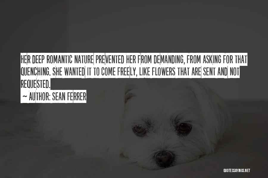 Sean Ferrer Quotes: Her Deep Romantic Nature Prevented Her From Demanding, From Asking For That Quenching. She Wanted It To Come Freely, Like