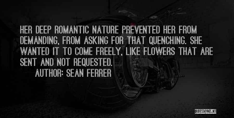 Sean Ferrer Quotes: Her Deep Romantic Nature Prevented Her From Demanding, From Asking For That Quenching. She Wanted It To Come Freely, Like