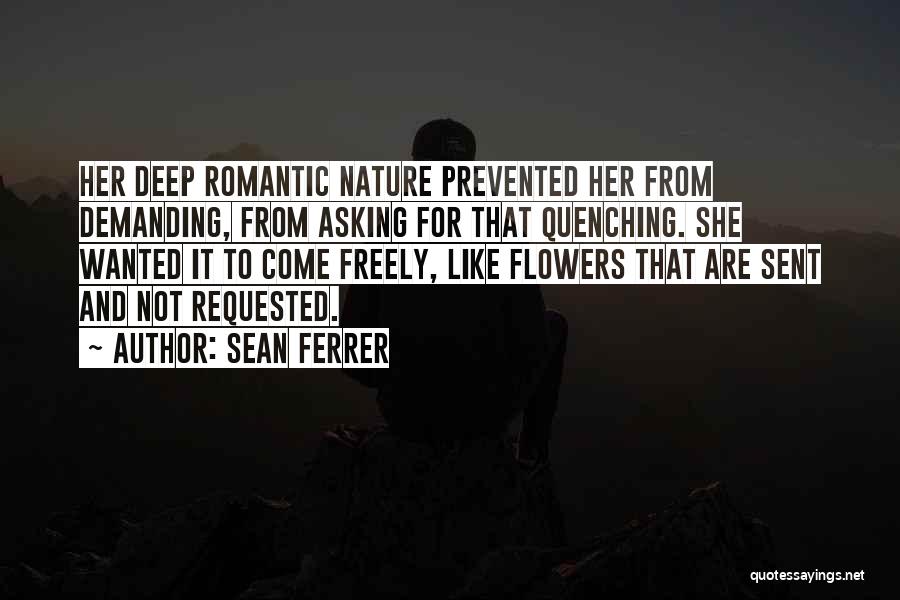 Sean Ferrer Quotes: Her Deep Romantic Nature Prevented Her From Demanding, From Asking For That Quenching. She Wanted It To Come Freely, Like