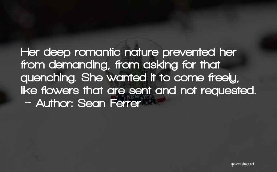 Sean Ferrer Quotes: Her Deep Romantic Nature Prevented Her From Demanding, From Asking For That Quenching. She Wanted It To Come Freely, Like