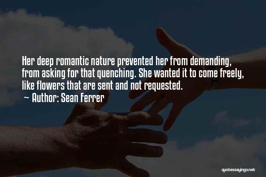 Sean Ferrer Quotes: Her Deep Romantic Nature Prevented Her From Demanding, From Asking For That Quenching. She Wanted It To Come Freely, Like