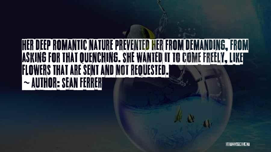 Sean Ferrer Quotes: Her Deep Romantic Nature Prevented Her From Demanding, From Asking For That Quenching. She Wanted It To Come Freely, Like