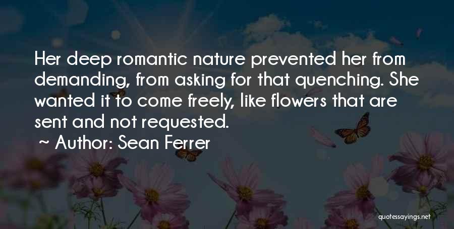 Sean Ferrer Quotes: Her Deep Romantic Nature Prevented Her From Demanding, From Asking For That Quenching. She Wanted It To Come Freely, Like