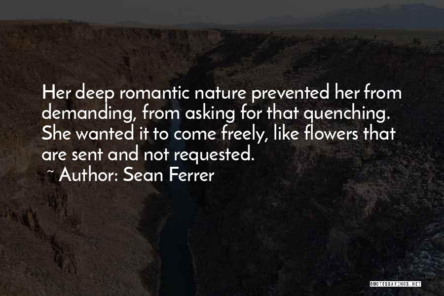 Sean Ferrer Quotes: Her Deep Romantic Nature Prevented Her From Demanding, From Asking For That Quenching. She Wanted It To Come Freely, Like