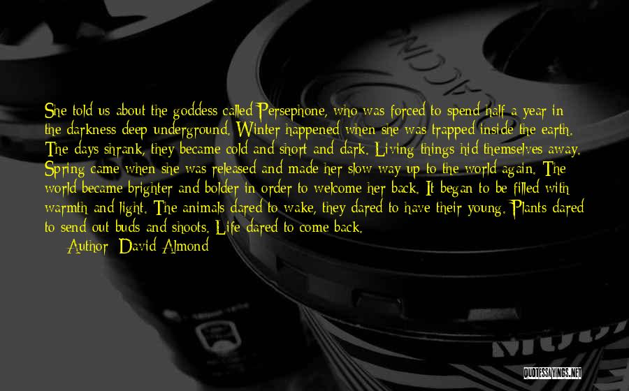 David Almond Quotes: She Told Us About The Goddess Called Persephone, Who Was Forced To Spend Half A Year In The Darkness Deep